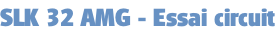 SLK 32 AMG - Essai circuit